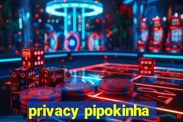 privacy pipokinha